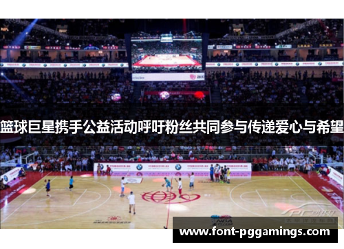 篮球巨星携手公益活动呼吁粉丝共同参与传递爱心与希望