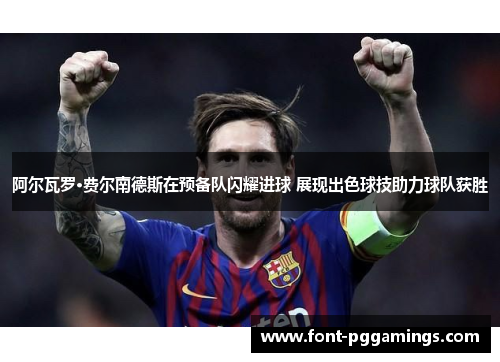 阿尔瓦罗·费尔南德斯在预备队闪耀进球 展现出色球技助力球队获胜