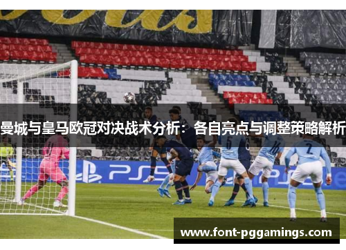 曼城与皇马欧冠对决战术分析：各自亮点与调整策略解析