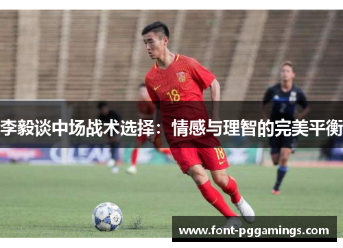 李毅谈中场战术选择：情感与理智的完美平衡