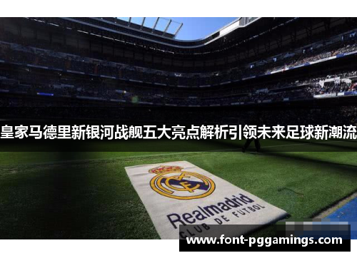 皇家马德里新银河战舰五大亮点解析引领未来足球新潮流