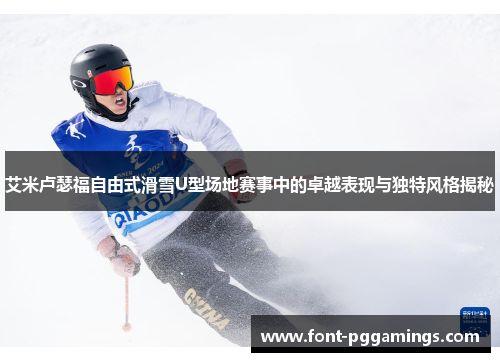 艾米卢瑟福自由式滑雪U型场地赛事中的卓越表现与独特风格揭秘