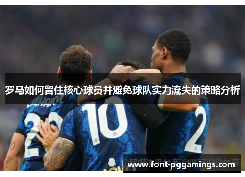 罗马如何留住核心球员并避免球队实力流失的策略分析