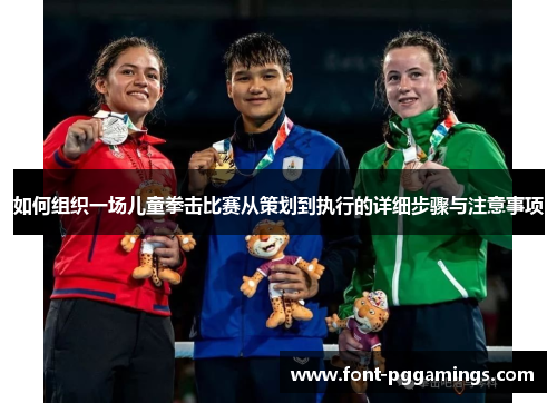 如何组织一场儿童拳击比赛从策划到执行的详细步骤与注意事项