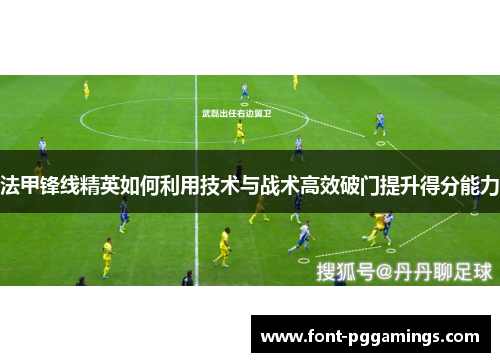 法甲锋线精英如何利用技术与战术高效破门提升得分能力