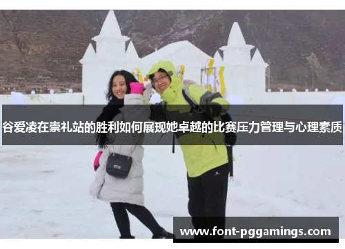谷爱凌在崇礼站的胜利如何展现她卓越的比赛压力管理与心理素质