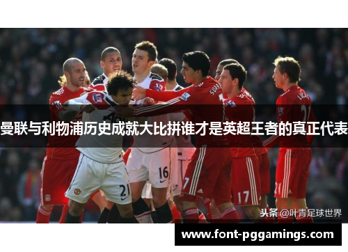 曼联与利物浦历史成就大比拼谁才是英超王者的真正代表