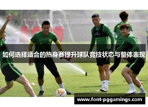如何选择适合的热身赛提升球队竞技状态与整体表现