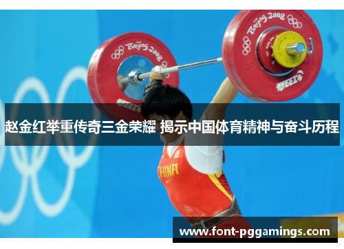 赵金红举重传奇三金荣耀 揭示中国体育精神与奋斗历程