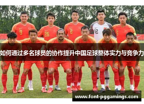如何通过多名球员的协作提升中国足球整体实力与竞争力