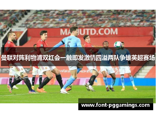 曼联对阵利物浦双红会一触即发激情四溢两队争雄英超赛场