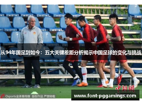 从94年国足到如今：五大关键差距分析揭示中国足球的变化与挑战