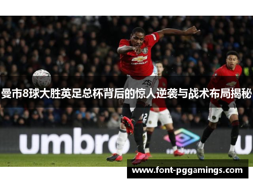 曼市8球大胜英足总杯背后的惊人逆袭与战术布局揭秘