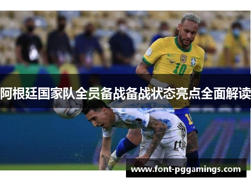阿根廷国家队全员备战备战状态亮点全面解读