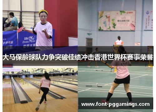 大马保龄球队力争突破佳绩冲击香港世界杯赛事荣誉