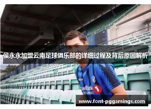 侯永永加盟云南足球俱乐部的详细过程及背后原因解析