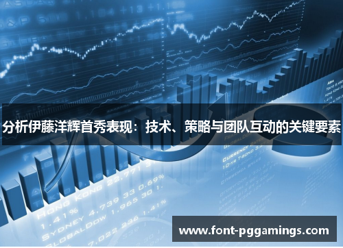 分析伊藤洋辉首秀表现：技术、策略与团队互动的关键要素