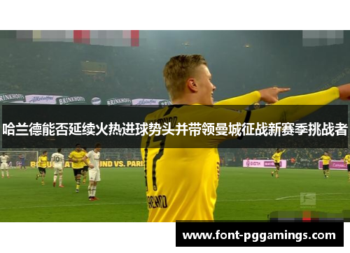 哈兰德能否延续火热进球势头并带领曼城征战新赛季挑战者
