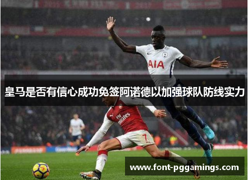 皇马是否有信心成功免签阿诺德以加强球队防线实力