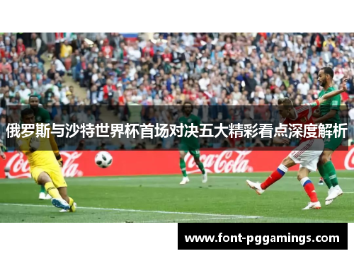 俄罗斯与沙特世界杯首场对决五大精彩看点深度解析