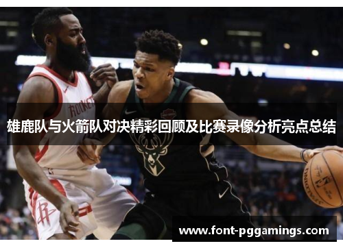 雄鹿队与火箭队对决精彩回顾及比赛录像分析亮点总结