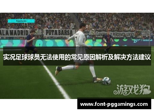 实况足球球员无法使用的常见原因解析及解决方法建议