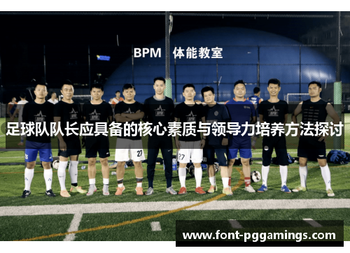 足球队队长应具备的核心素质与领导力培养方法探讨