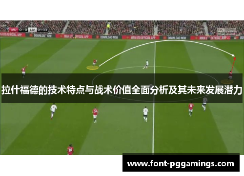 拉什福德的技术特点与战术价值全面分析及其未来发展潜力