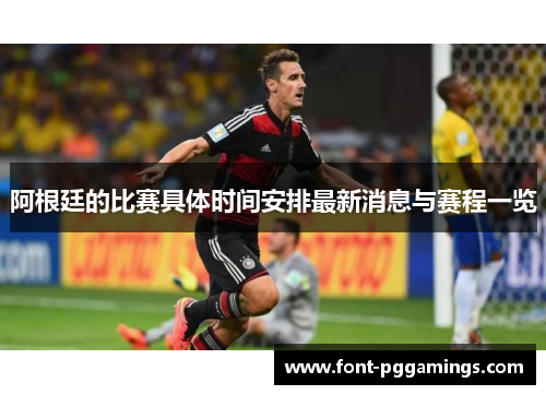 阿根廷的比赛具体时间安排最新消息与赛程一览