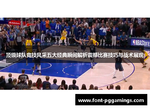 顶级球队竞技风采五大经典瞬间解析震撼比赛技巧与战术展现