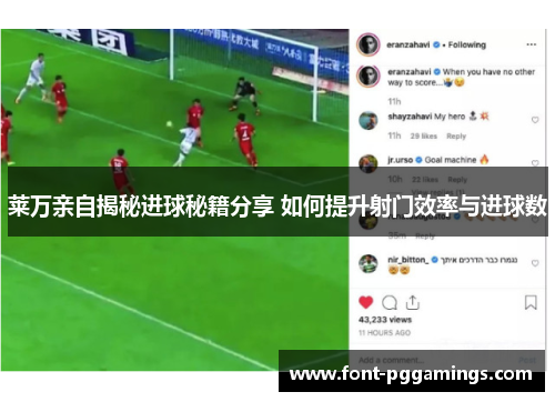 莱万亲自揭秘进球秘籍分享 如何提升射门效率与进球数