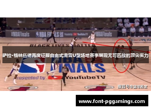 萨拉·格林伍德再度征服自由式滑雪U型场地赛事展现无可匹敌的顶尖实力
