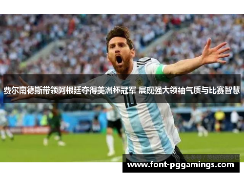 费尔南德斯带领阿根廷夺得美洲杯冠军 展现强大领袖气质与比赛智慧