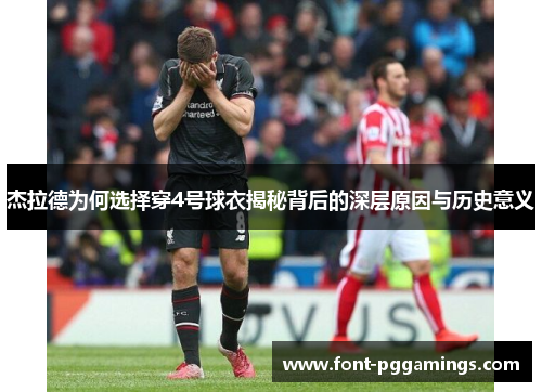 杰拉德为何选择穿4号球衣揭秘背后的深层原因与历史意义 杰拉德为何选择穿4号球衣揭秘背后的深层原因与历史意义