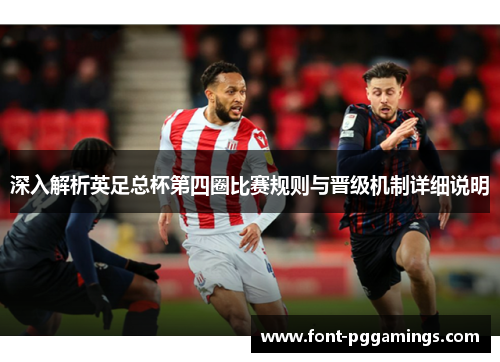 深入解析英足总杯第四圈比赛规则与晋级机制详细说明 深入解析英足总杯第四圈比赛规则与晋级机制详细说明