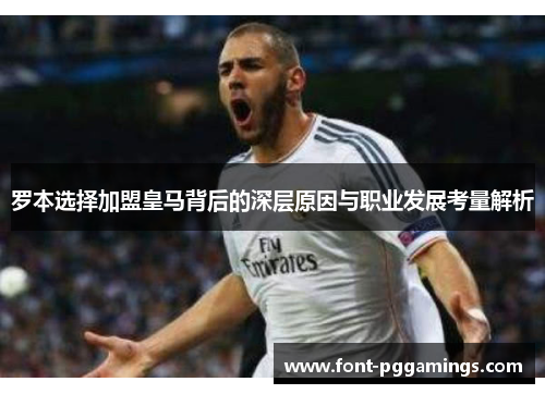 罗本选择加盟皇马背后的深层原因与职业发展考量解析