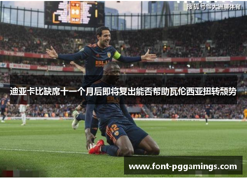 迪亚卡比缺席十一个月后即将复出能否帮助瓦伦西亚扭转颓势 迪亚卡比缺席十一个月后即将复出能否帮助瓦伦西亚扭转颓势