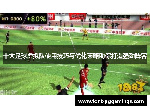 十大足球虚拟队使用技巧与优化策略助你打造强劲阵容