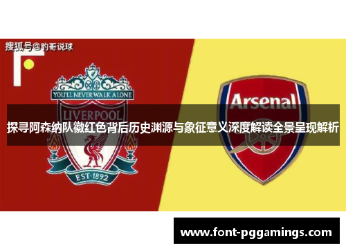 探寻阿森纳队徽红色背后历史渊源与象征意义深度解读全景呈现解析 探寻阿森纳队徽红色背后历史渊源与象征意义深度解读全景呈现解析