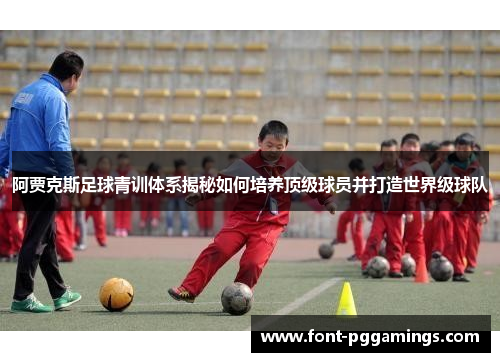 阿贾克斯足球青训体系揭秘如何培养顶级球员并打造世界级球队 阿贾克斯足球青训体系揭秘如何培养顶级球员并打造世界级球队
