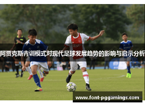 阿贾克斯青训模式对现代足球发展趋势的影响与启示分析 阿贾克斯青训模式对现代足球发展趋势的影响与启示分析