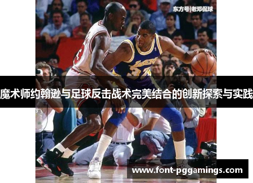 魔术师约翰逊与足球反击战术完美结合的创新探索与实践