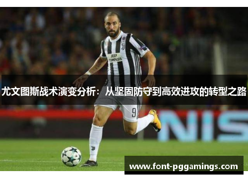 尤文图斯战术演变分析：从坚固防守到高效进攻的转型之路