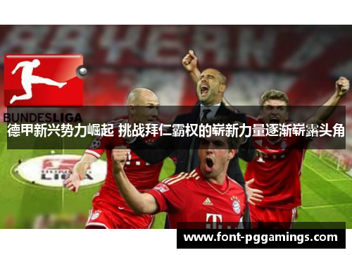 德甲新兴势力崛起 挑战拜仁霸权的崭新力量逐渐崭露头角