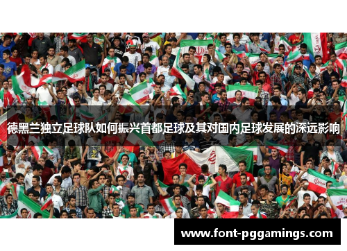 德黑兰独立足球队如何振兴首都足球及其对国内足球发展的深远影响
