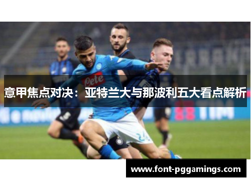 意甲焦点对决：亚特兰大与那波利五大看点解析