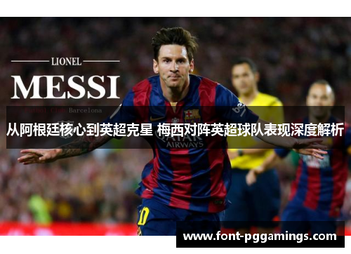 从阿根廷核心到英超克星 梅西对阵英超球队表现深度解析