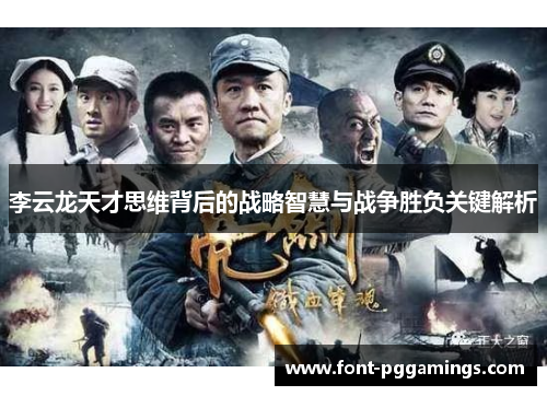 李云龙天才思维背后的战略智慧与战争胜负关键解析 李云龙天才思维背后的战略智慧与战争胜负关键解析