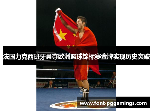 法国力克西班牙勇夺欧洲篮球锦标赛金牌实现历史突破