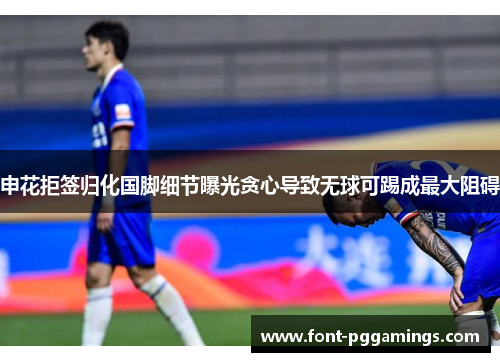 申花拒签归化国脚细节曝光贪心导致无球可踢成最大阻碍